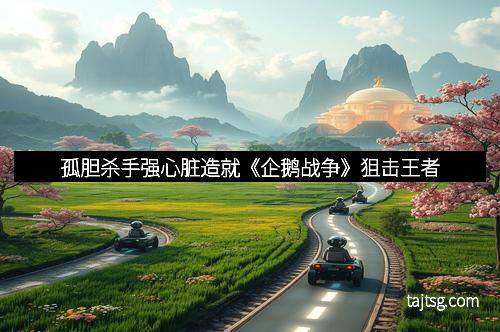 孤胆杀手强心脏造就《企鹅战争》狙击王者