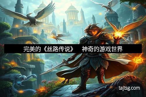完美的《丝路传说》　神奇的游戏世界